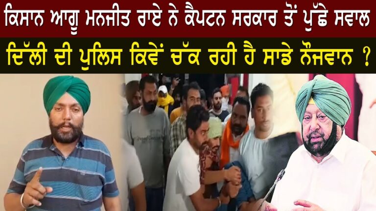 ਕਿਸਾਨ ਆਗੂ ਮਨਜੀਤ ਰਾਏ ਨੇ ਕੈਪਟਨ ਸਰਕਾਰ ਤੋਂ ਪੁੱਛੇ ਸਵਾਲ, ਦਿੱਲੀ ਦੀ ਪੁਲਿਸ ਕਿਵੇਂ ਚੱਕ ਰਹੀ ਹੈ ਸਾਡੇ ਨੌਜਵਾਨ ?