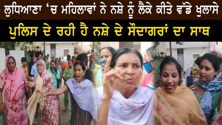 ਲੁਧਿਆਣਾ ‘ਚ ਮਹਿਲਾਵਾਂ ਨੇ ਨਸ਼ੇ ਨੂੰ ਲੈਕੇ ਕੀਤੇ ਵੱਡੇ ਖੁਲਾਸੇ, ਪੁਲਿਸ ਦੇ ਰਹੀ ਹੈ ਨਸ਼ੇ ਦੇ ਸੌਦਾਗਰਾਂ ਦਾ ਸਾਥ