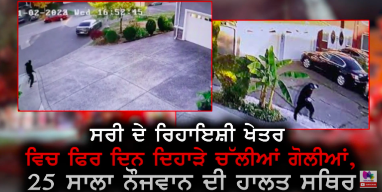ਸਰੀ ਦੇ ਰਿਹਾਇਸ਼ੀ ਖੇਤਰ ਵਿਚ ਫਿਰ ਦਿਨ ਦਿਹਾੜੇ ਚਲੀਆਂ ਗੋਲੀਆਂ 25 ਸਾਲ ਨੌਜਵਾਨ ਦੀ ਹਾਲਤ ਸਥਿਰ