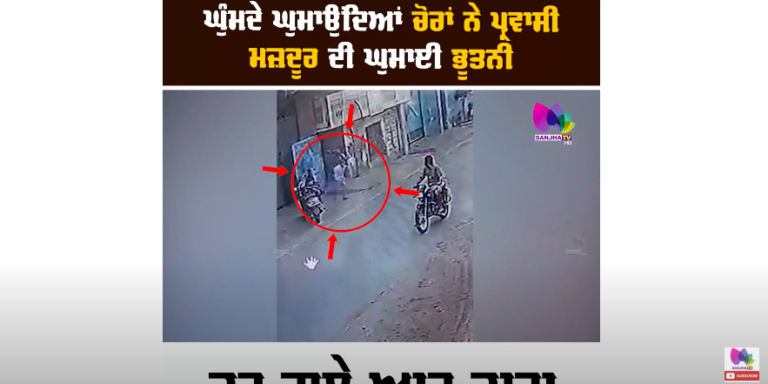 ਘੁੰਮਦੇ ਘੁਮਾਉਂਦਿਆਂ ਚੋਰਾਂ ਨੇ ਪ੍ਰਵਾਸੀ ਮਜ਼ਦੂਰ ਦੀ ਘੁਮਾਈ ਭੂਤਨੀ,ਕਰ ਗਏ ਆਹ ਕਾਰਾ