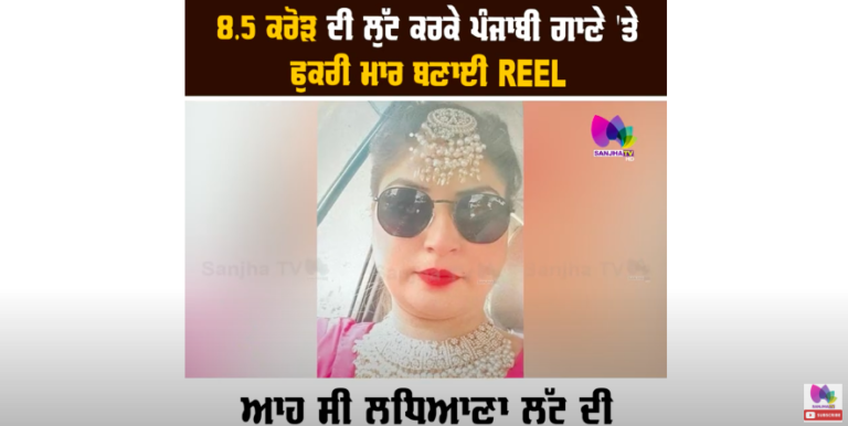 ਵੇਖੋ ਹਸੀਨ ਚਿਹਰੇ ਦੇ ਵੱਡੇ ਕਾਰੇ, 8.5 ਕਰੋੜ ਦੀ ਲੁੱਟ ਕਰਕੇ ਪੰਜਾਬੀ ਗਾਣੇ ‘ਤੇ ਫੁਕਰੀ ਮਾਰ ਬਣਾਈ REEL