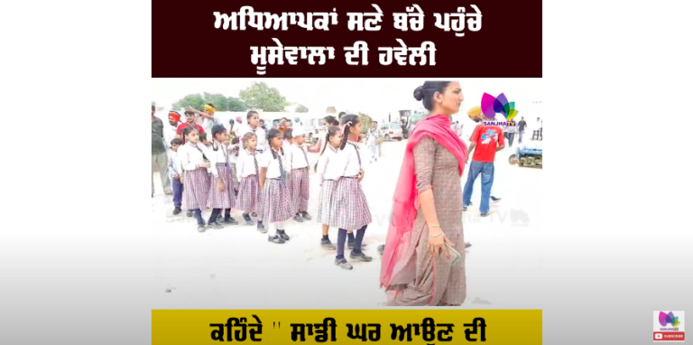 ਅਧਿਆਪਕਾਂ ਸਣੇ ਬੱਚੇ ਪਹੁੰਚੇ ਮੂਸੇਵਾਲਾ ਦੀ ਹਵੇਲੀ ਕਹਿੰਦੇ ” ਪਰ ਮੂਸੇਵਾਲਾ ਨੂੰ ਮਿਲਣ ਦਾ ਸੁਪਨਾ ਰਿਹਾ ਅਧੂਰਾ ”