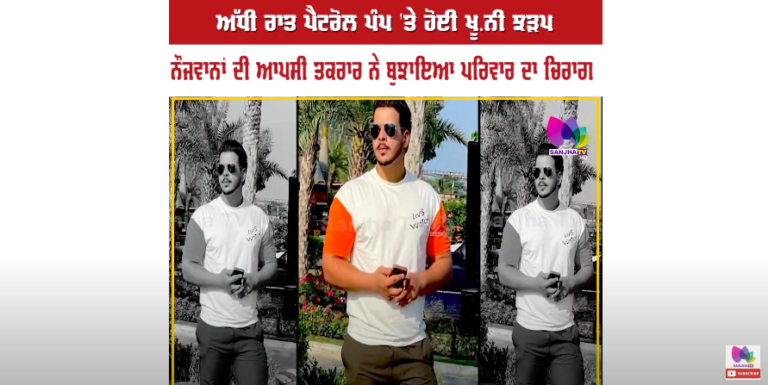 ਅੱਧੀ ਰਾਤ ਪੈਟਰੋਲ ਪੰਪ ‘ਤੇ ਹੋਈ ਖੂ.ਨੀ ਝੜਪ, ਨੌਜਵਾਨਾਂ ਦੀ ਆਪਸੀ ਤਕਰਾਰ ਨੇ ਬੁਝਾਇਆ ਪਰਿਵਾਰ ਦਾ ਚਿਰਾਗ