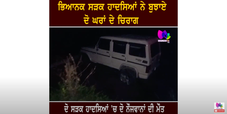 ਭਿਆਨਕ ਸੜਕ ਹਾਦਸਿਆਂ ਨੇ ਬੁਝਾਏ ਦੋ ਘਰਾਂ ਦੇ ਚਿਰਾਗ, ਦੋ ਸੜਕ ਹਾਦਸਿਆਂ ‘ਚ ਦੋ ਨੌਜਵਾਨਾਂ ਦੀ ਮੌ+ਤ