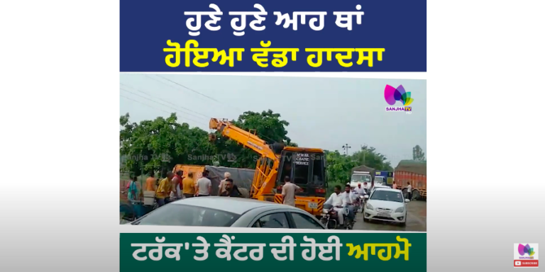 ਹੁਣੇ ਹੁਣੇ ਆਹ ਥਾਂ ਹੋਇਆ ਵੱਡਾ ਹਾਦਸਾ, ਟਰੱਕ ‘ਤੇ ਕੈਂਟਰ ਦੀ ਹੋਈ ਆਹਮੋ ਸਾਹਮਣੇ ਟੱਕਰ