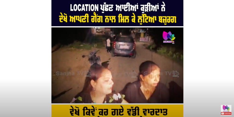LOCATION ਪੁੱਛਣ ਆਈਆਂ ਕੁੜੀਆਂ ਨੇ ਦੇਖੋ ਆਪਣੀ ਗੈਂਗ ਨਾਲ ਮਿਲ ਕੇ ਲੁੱਟਿਆ ਬਜ਼ੁਰਗ
