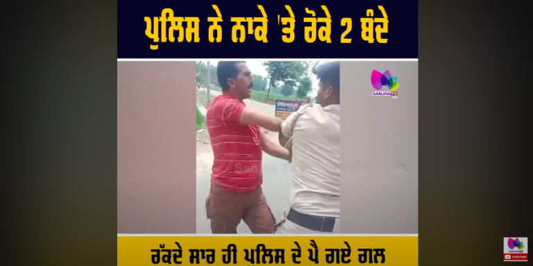 ਪੁਲਿਸ ਨੇ ਨਾਕੇ ‘ਤੇ ਰੋਕੇ 2 ਬੰਦੇ, ਰੁੱਕਦੇ ਸਾਰ ਹੀ ਪੁਲਿਸ ਦੇ ਪੈ ਗਏ ਗਲ, ਚਾੜ੍ਹਿਆ ਪੁਲਿਸ ਦਾ ਕੁਟਾਪਾ