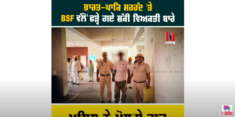 ਭਾਰਤ-ਪਾਕਿ ਸਰਹੱਦ ‘ਤੇ BSF ਵੱਲੋਂ ਫੜ੍ਹੇ ਗਏ ਸ਼ੱਕੀ ਵਿਅਕਤੀ ਬਾਰੇ, ਪੁਲਿਸ ਨੇ ਖੋਲ੍ਹ’ਤੇ ਰਾਜ਼